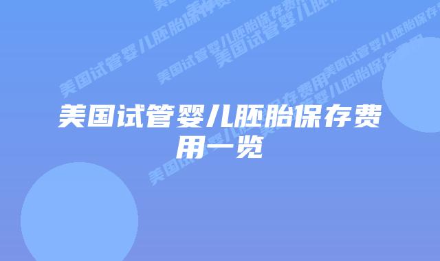 美国试管婴儿胚胎保存费用一览
