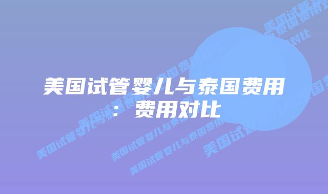 美国试管婴儿与泰国费用:费用对比