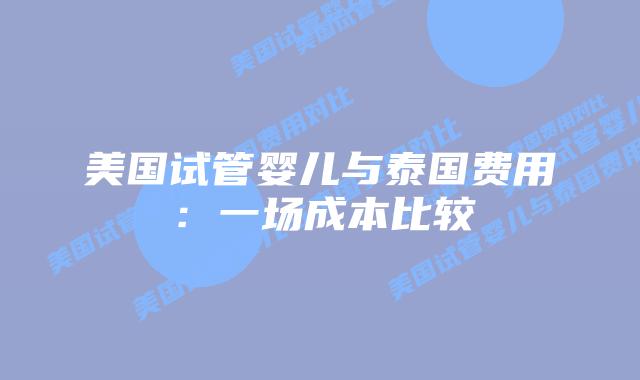 美国试管婴儿与泰国费用:一场成本比较
