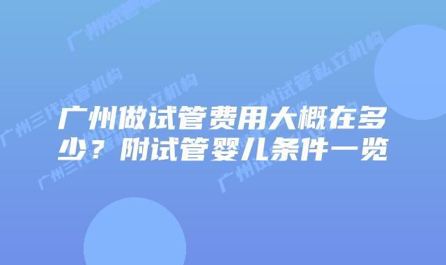 广州做试管费用大概在多少？附试管婴儿条件一览