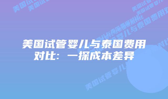 美国试管婴儿与泰国费用对比: 一探成本差异