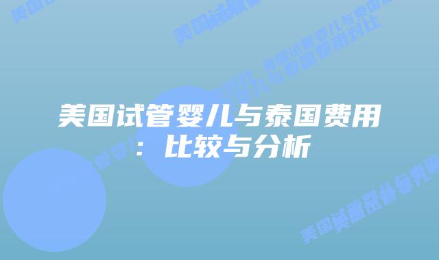 美国试管婴儿与泰国费用:比较与分析