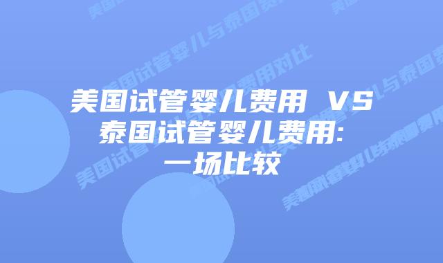 美国试管婴儿费用 VS 泰国试管婴儿费用: 一场比较