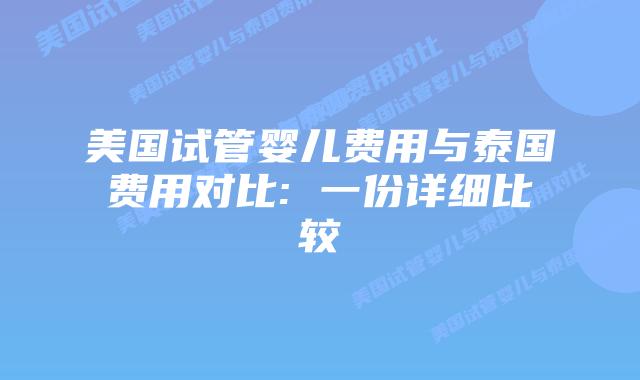 美国试管婴儿费用与泰国费用对比: 一份详细比较