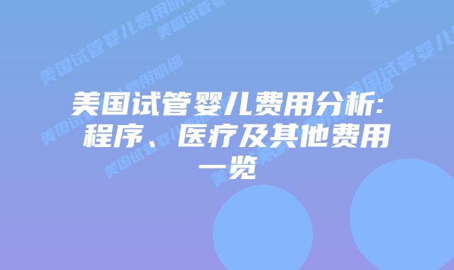 美国试管婴儿费用分析: 程序、医疗及其他费用一览