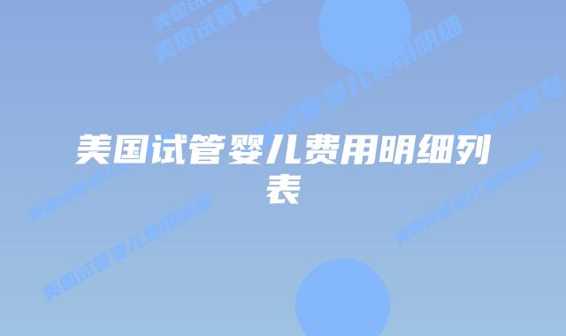 美国试管婴儿费用明细列表