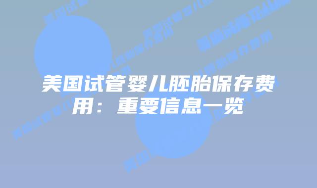 美国试管婴儿胚胎保存费用：重要信息一览