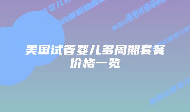 美国试管婴儿多周期套餐价格一览