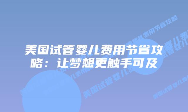 美国试管婴儿费用节省攻略：让梦想更触手可及