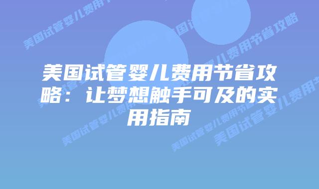 美国试管婴儿费用节省攻略：让梦想触手可及的实用指南