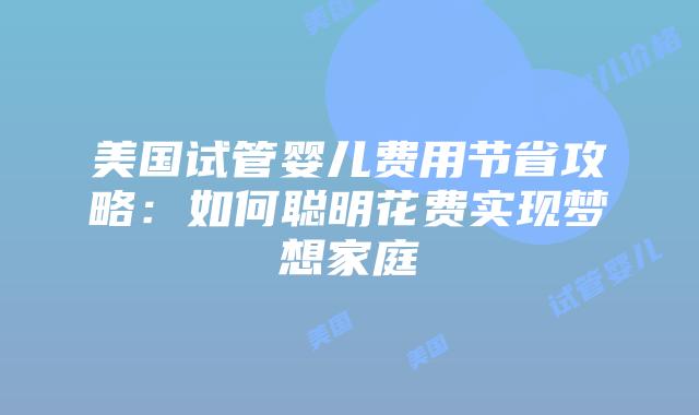 美国试管婴儿费用节省攻略:如何聪明花费实现梦想家庭
