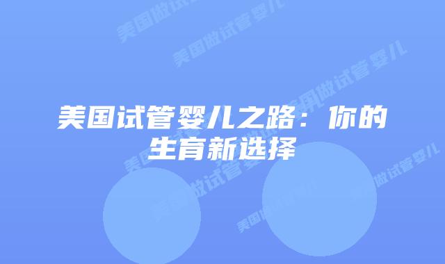 美国试管婴儿之路：你的生育新选择