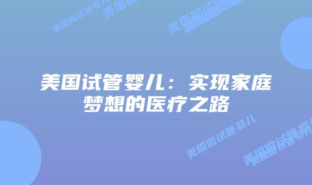美国试管婴儿：实现家庭梦想的医疗之路