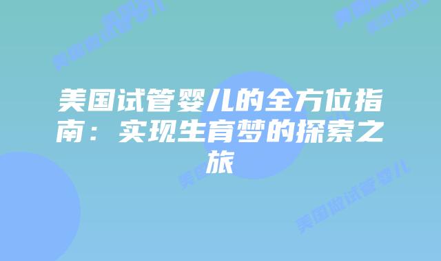 美国试管婴儿的全方位指南：实现生育梦的探索之旅