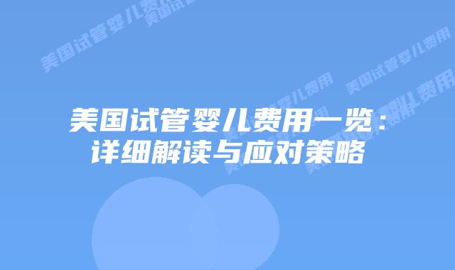 美国试管婴儿费用一览：详细解读与应对策略