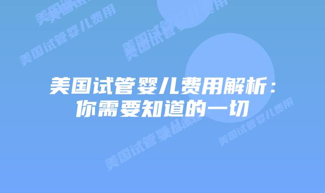 美国试管婴儿费用解析：你需要知道的一切