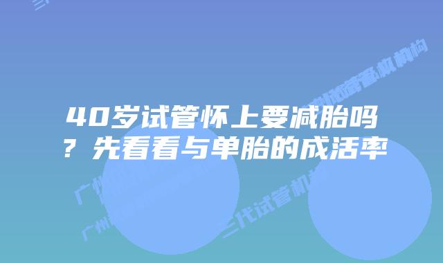 40岁试管怀上要减胎吗？先看看与单胎的成活率