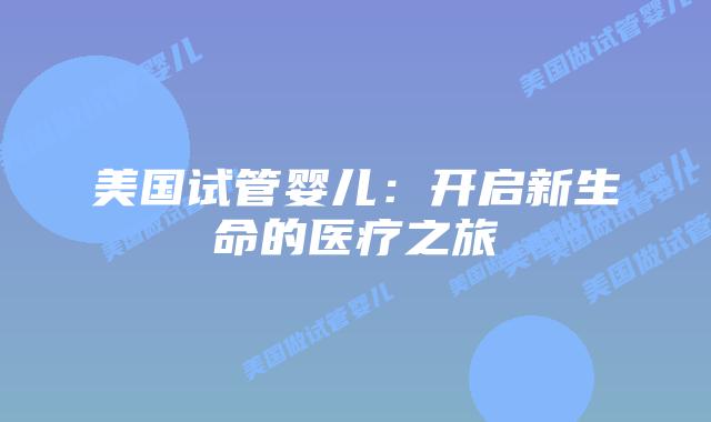 美国试管婴儿：开启新生命的医疗之旅