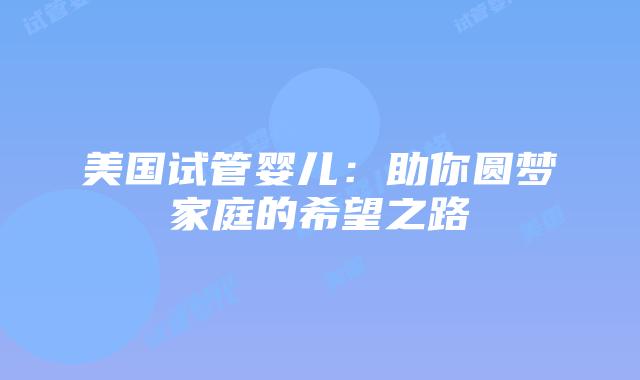 美国试管婴儿:助你圆梦家庭的希望之路