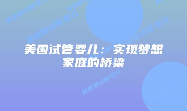 美国试管婴儿：实现梦想家庭的桥梁