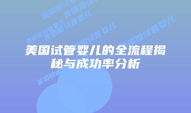 美国试管婴儿的全流程揭秘与成功率分析