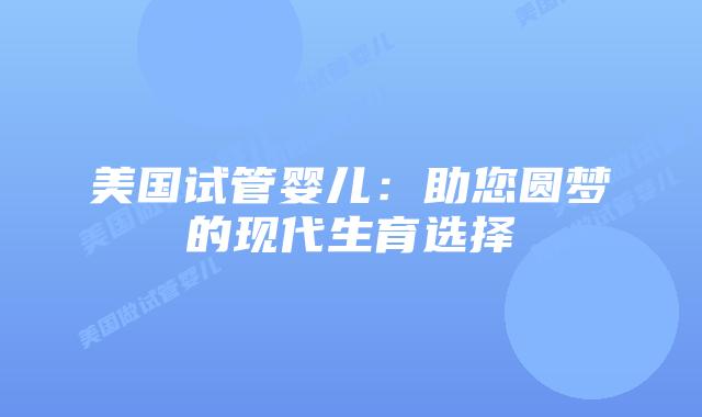 美国试管婴儿：助您圆梦的现代生育选择