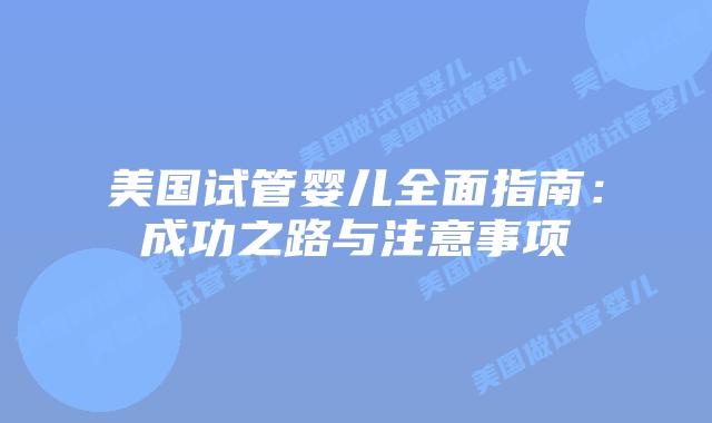 美国试管婴儿全面指南：成功之路与注意事项