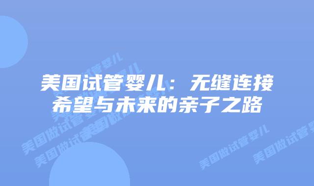 美国试管婴儿：无缝连接希望与未来的亲子之路
