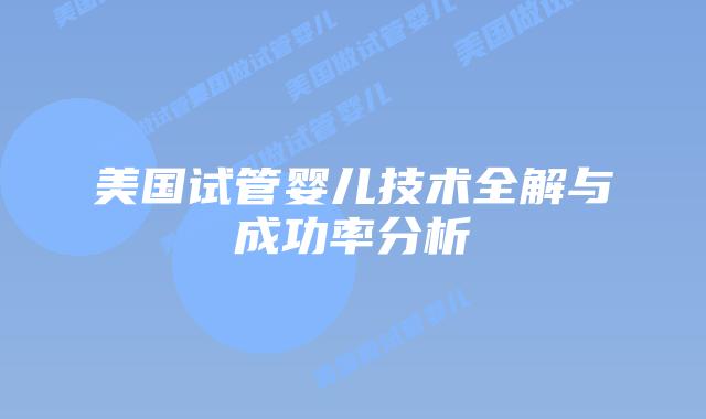 美国试管婴儿技术全解与成功率分析