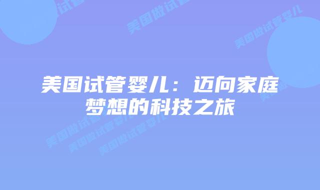 美国试管婴儿：迈向家庭梦想的科技之旅