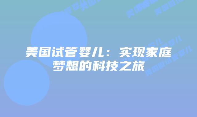 美国试管婴儿：实现家庭梦想的科技之旅