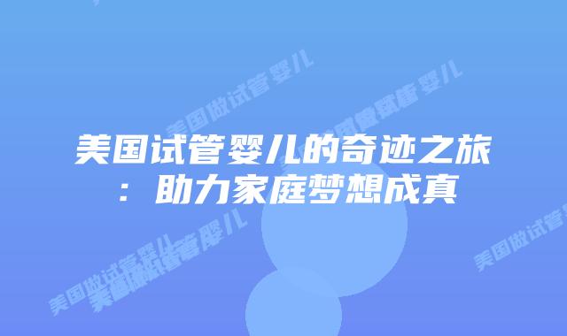 美国试管婴儿的奇迹之旅：助力家庭梦想成真