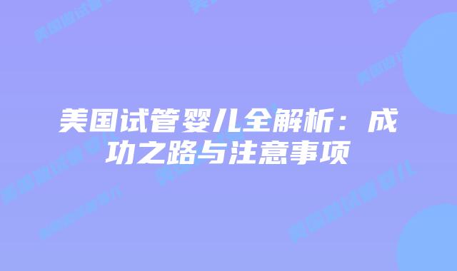 美国试管婴儿全解析：成功之路与注意事项