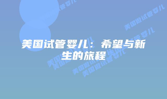 美国试管婴儿：希望与新生的旅程