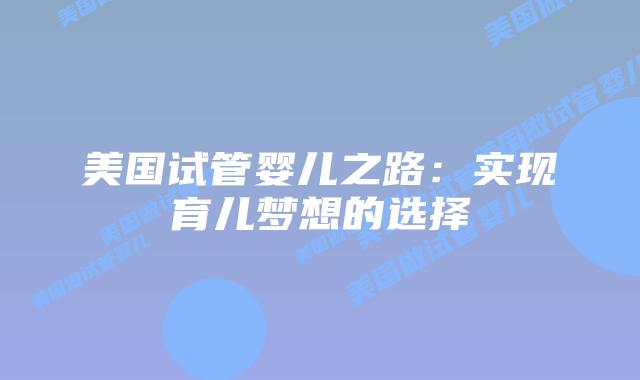 美国试管婴儿之路：实现育儿梦想的选择