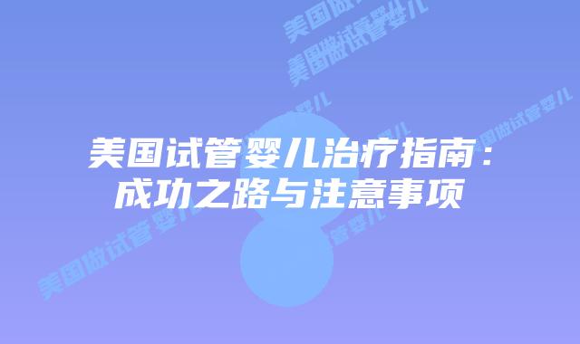 美国试管婴儿治疗指南：成功之路与注意事项