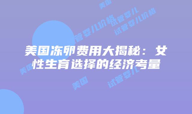 美国冻卵费用大揭秘：女性生育选择的经济考量