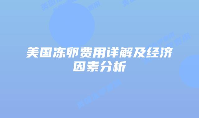美国冻卵费用详解及经济因素分析