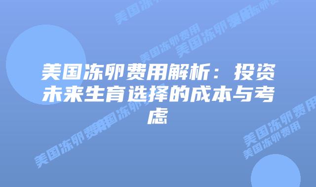 美国冻卵费用解析：投资未来生育选择的成本与考虑