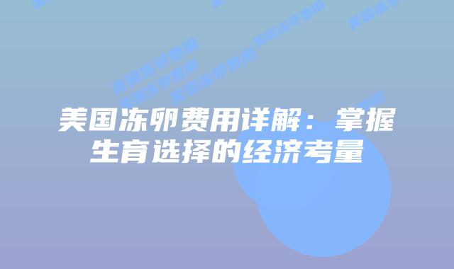 美国冻卵费用详解：掌握生育选择的经济考量
