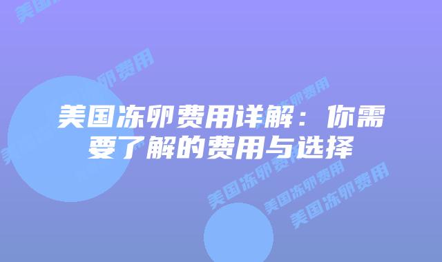 美国冻卵费用详解：你需要了解的费用与选择