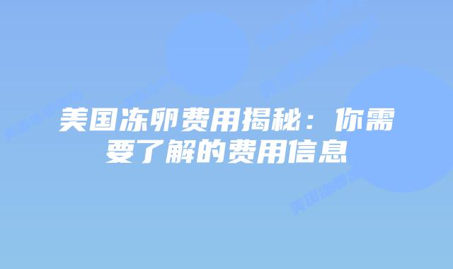 美国冻卵费用揭秘：你需要了解的费用信息