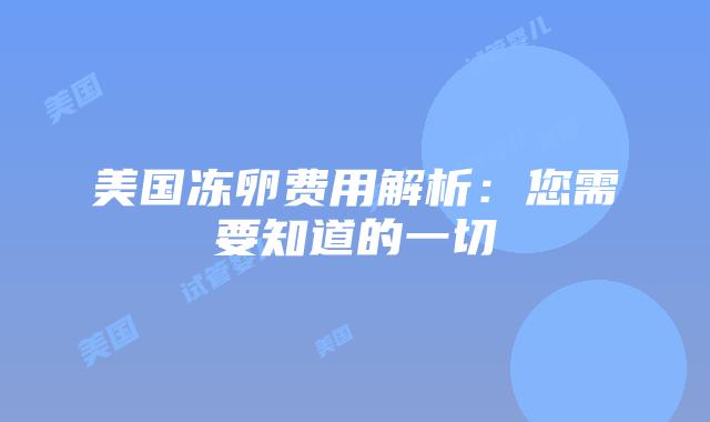 美国冻卵费用解析：您需要知道的一切