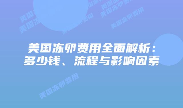 美国冻卵费用全面解析：多少钱、流程与影响因素