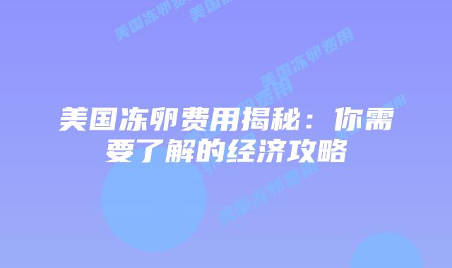 美国冻卵费用揭秘:你需要了解的经济攻略