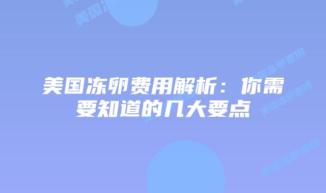美国冻卵费用解析：你需要知道的几大要点