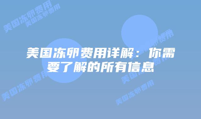 美国冻卵费用详解:你需要了解的所有信息
