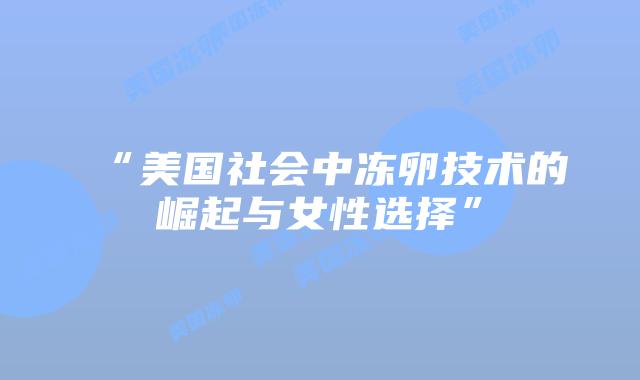“美国社会中冻卵技术的崛起与女性选择”
