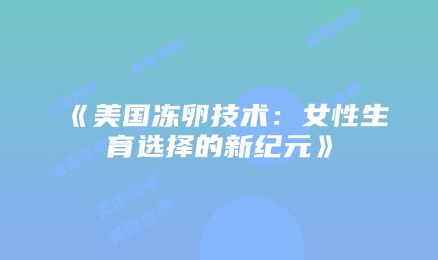 《美国冻卵技术：女性生育选择的新纪元》