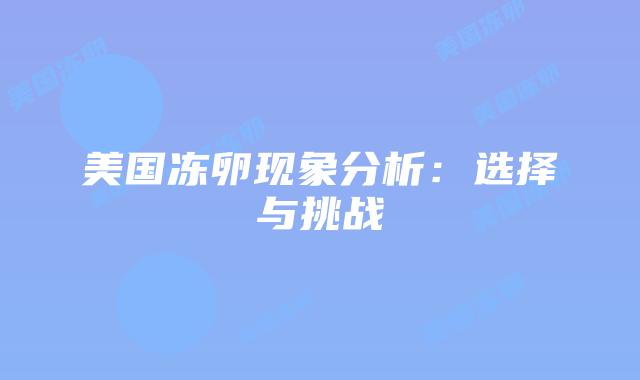 美国冻卵现象分析：选择与挑战